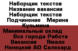 Наборщик текстов › Название вакансии ­ Наборщик текстов › Подчинение ­ Марина Кузьмина › Минимальный оклад ­ 1 500 - Все города Работа » Вакансии   . Ямало-Ненецкий АО,Салехард г.